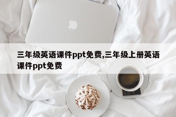 三年级英语课件ppt免费,三年级上册英语课件ppt免费