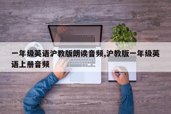 一年级英语沪教版朗读音频,沪教版一年级英语上册音频