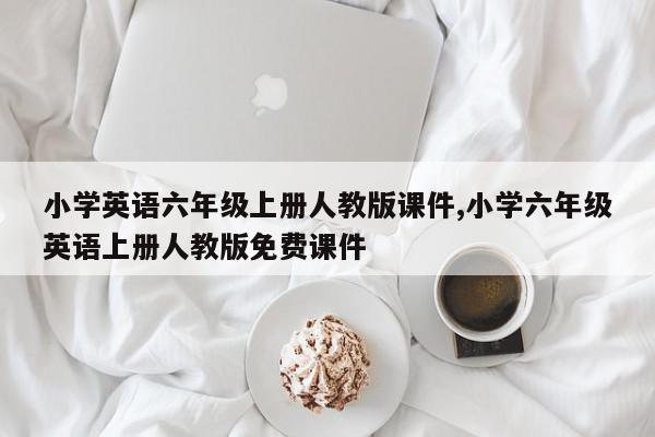 小学英语六年级上册人教版课件,小学六年级英语上册人教版免费课件