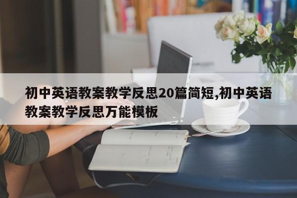 初中英语教案教学反思20篇简短,初中英语教案教学反思万能模板