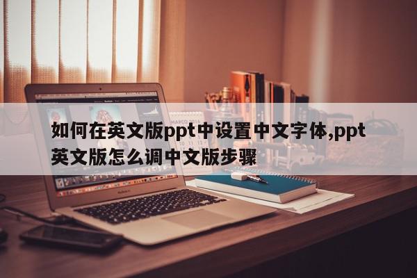 如何在英文版ppt中设置中文字体,ppt英文版怎么调中文版步骤