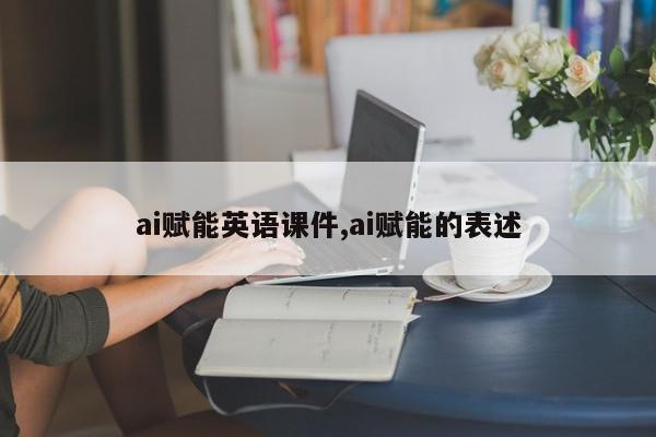ai赋能英语课件,ai赋能的表述