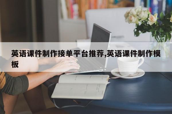 英语课件制作接单平台推荐,英语课件制作模板