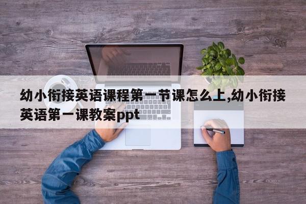 幼小衔接英语课程第一节课怎么上,幼小衔接英语第一课教案ppt