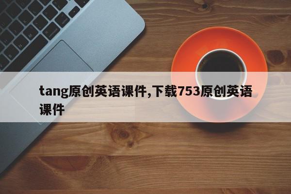 tang原创英语课件,下载753原创英语课件