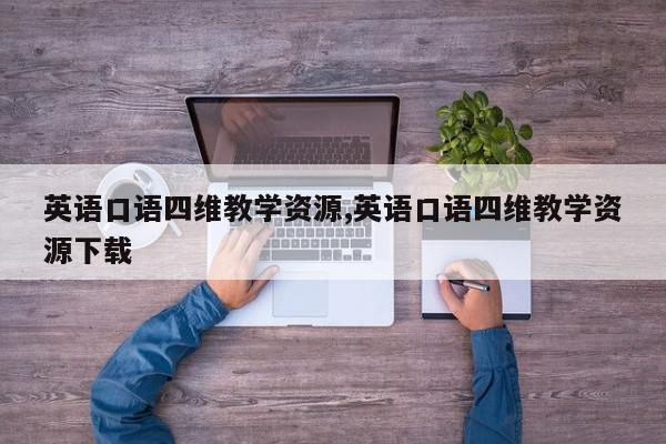 英语口语四维教学资源,英语口语四维教学资源下载