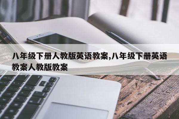 八年级下册人教版英语教案,八年级下册英语教案人教版教案